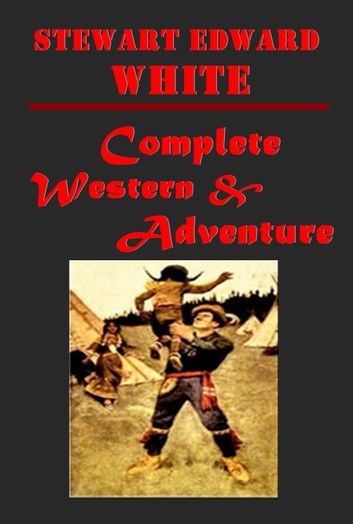 Complete Western Adventure Romance Anthologies of Stewart Edward White