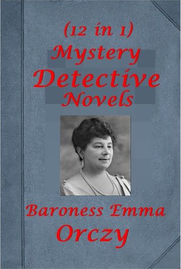 Complete Mystery Detective Romance Thriller Anthologies of Baroness Orczy