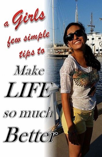 a Girls few simple tips to make life so much Better