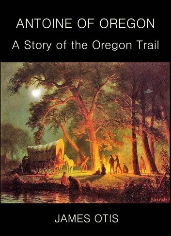 Antoine of Oregon : A Story of the Oregon Trail