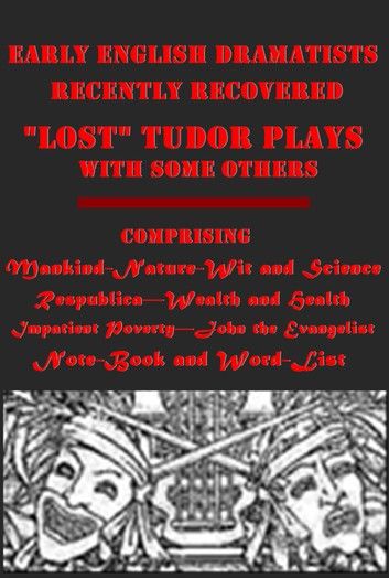 Early English Dramatists Lost Tudor Plays with some others Recently Recovered