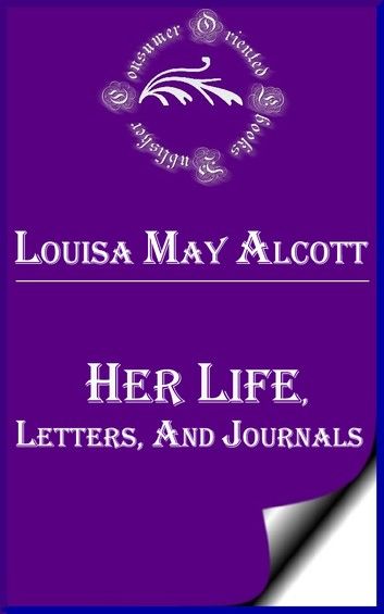 Louisa May Alcott: Her Life, Letters, and Journals