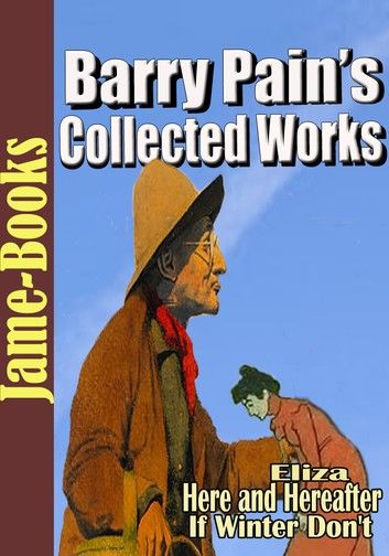 Barry Pain’s Collected Works: 5 Works, Eliza, Here and Hereafter, Marge Askinforit, Plus More!