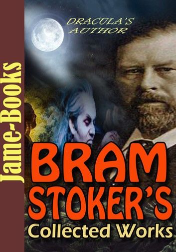 Bram Stoker’s Collected Works: 17 Works (Dracula, The Mystery of the Sea, The Lair of the White Worm, The Man, Plus More!)