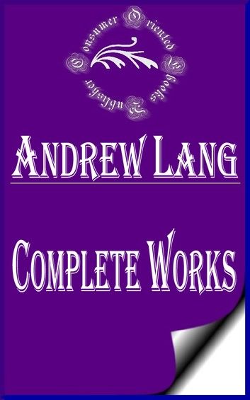 Complete Works of Andrew Lang Scots Poet, Novelist, Literary Critic, and Contributor to the field of Anthropology