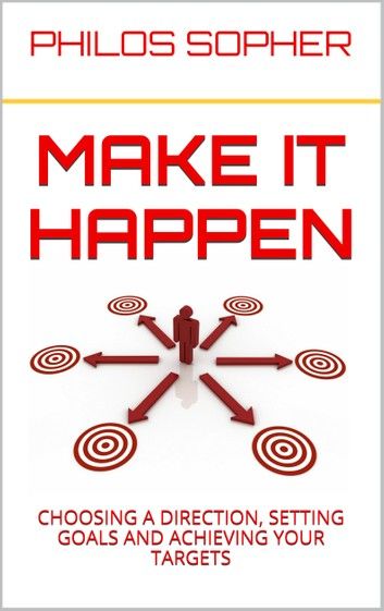 MAKE IT HAPPEN: How to Choose a Direction, Set Goals and Achieve Targets