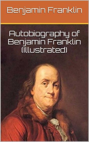 Autobiography of Benjamin Franklin (Illustrated)