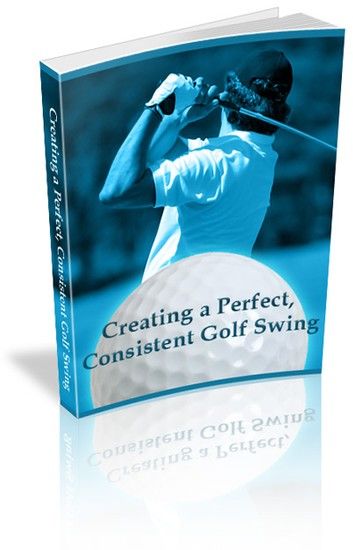 Creating a Perfect, Consistent Golf Swing