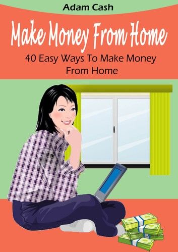 Make Money From Home – 40 Easy Ways to Make Money From Home