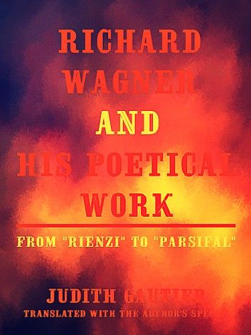 Richard Wagner and his Poetical Work From Rienzi to Parsifal