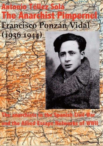 The Anarchist Pimpernel Francisco Ponzán Vidal (1936-1944).