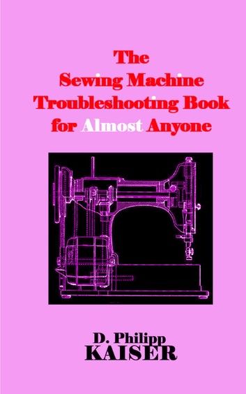 The Sewing Machine Troubleshooting Book for Almost Anyone