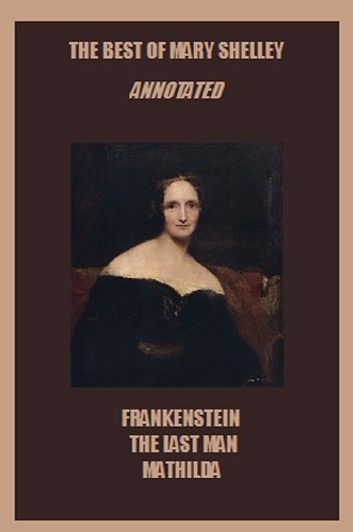 The Best of Mary Shelley (Annotated) Including: Frankenstein, The Last Man, and Mathilda