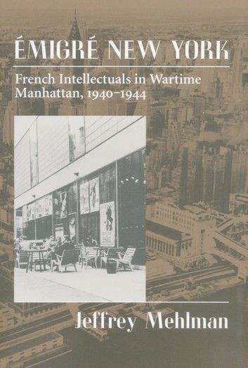 Emigré New York: French Intellectuals in Wartime Manhattan, 1940-1944