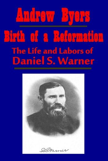 Birth of a Reformation, The Life and Labors of Daniel S. Warner