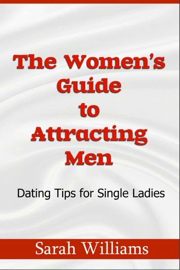 THE WOMEN’S GUIDE TO ATTRACTING MEN-DATING