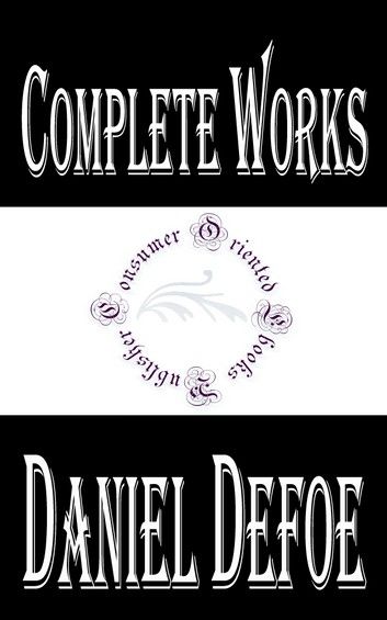 Complete Works of Daniel Defoe English Trader, Writer, Journalist, Pamphleteer and Spy