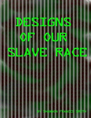 Designs of our Slave Race