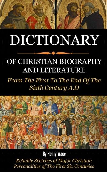 Dictionary of Christian Biography and Literature- From the 1st to the End of the 16th Century AD