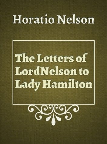 The Letters of Lord Nelson to Lady Hamilton, Vol. I.