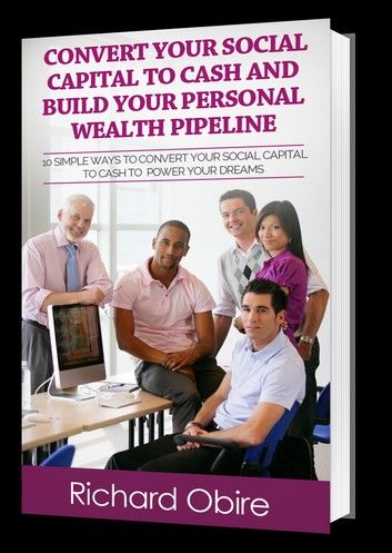 Convert Your Social Capital to Cash And Build Your Personal Wealth Pipeline