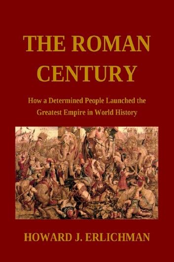 The Roman Century: How a Determined People Launched the Greatest Empire in World History
