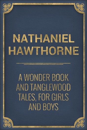 A Wonder Book and Tanglewood Tales, for Girls and Boys