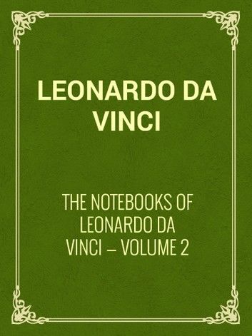 The Notebooks of Leonardo Da Vinci — Volume 2