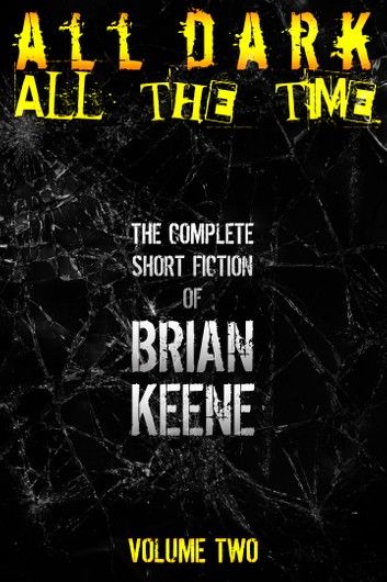 All Dark, All The Time: The Complete Short Fiction of Brian Keene, Volume 2