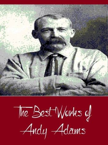 The Best Works of Andy Adams (Best Works Include A Texas Matchmaker, Cattle Brands, Reed Anthony, The Log of a Cowboy, The Outlet)