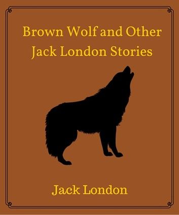 Brown Wolf and Other Jack London Stories