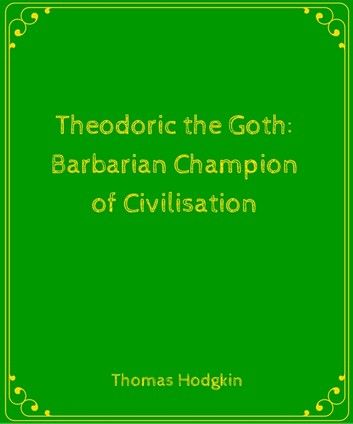 Theodoric the Goth- Barbarian Champion of Civilisation