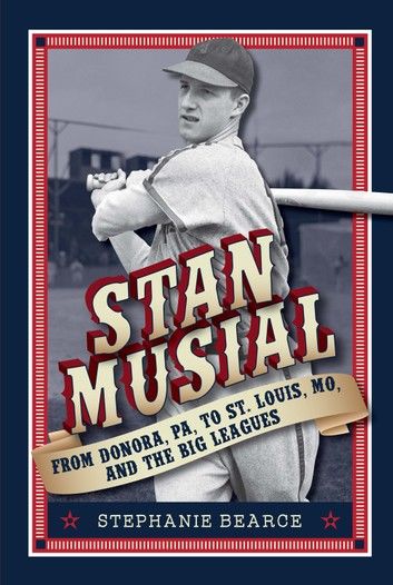Stan Musial: From Donora, PA, to St. Louis, MO, and the Big Leagues