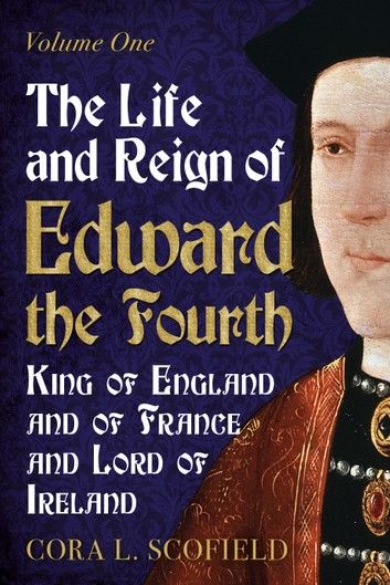 The Life and Reign of Edward the Fourth: King of England and France and Lord of Ireland: Volume 1