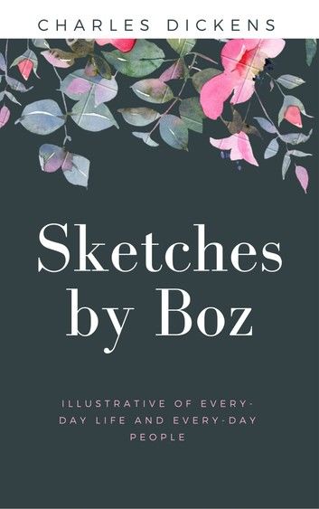 Sketches by Boz, Illustrative of Every-Day Life and Every-Day People (Annotated)