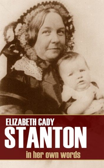 Elizabeth Cady Stanton: In Her Own Words (Abridged)