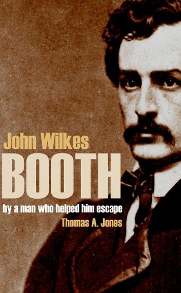 John Wilkes Booth: By a Man Who Helped Him Escape (Annotated)