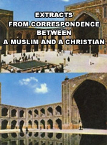 Extracts from Correspondence between A Muslim and A Christian