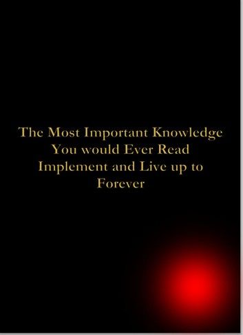 The Most Important Knowledge You would Ever Read Implement and Live up to Forever#