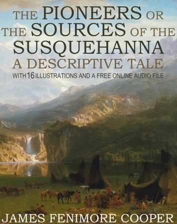 The Pioneers or The Sources of the Susquehanna, A Descriptive Tale: With 16 Illustrations and a Free Online Audio File