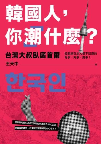 韓國人, 你潮什麼? 台灣大叔臥底首爾, 掀開連在地人都不知道的奇事、夯事、威事!