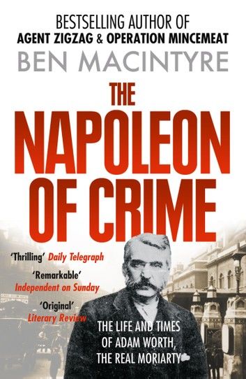 The Napoleon of Crime: The Life and Times of Adam Worth, the Real Moriarty