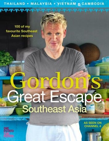 Gordon’s Great Escape Southeast Asia: 100 of my favourite Southeast Asian recipes