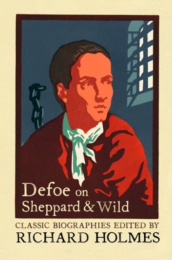 Defoe on Sheppard and Wild: The True and Genuine Account of the Life and Actions of the Late Jonathan Wild by Daniel Defoe