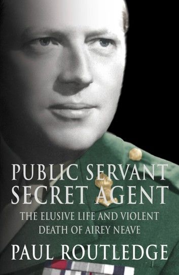 Public Servant, Secret Agent: The elusive life and violent death of Airey Neave (Text Only)