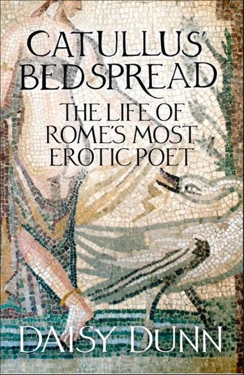 Catullus’ Bedspread: The Life of Rome’s Most Erotic Poet