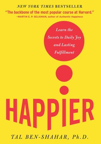 Happier : Learn the Secrets to Daily Joy and Lasting Fulfillment: Learn the Secrets to Daily Joy and Lasting Fulfillment