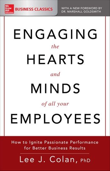 Engaging the Hearts and Minds of All Your Employees: How to Ignite Passionate Performance for Better Business Results