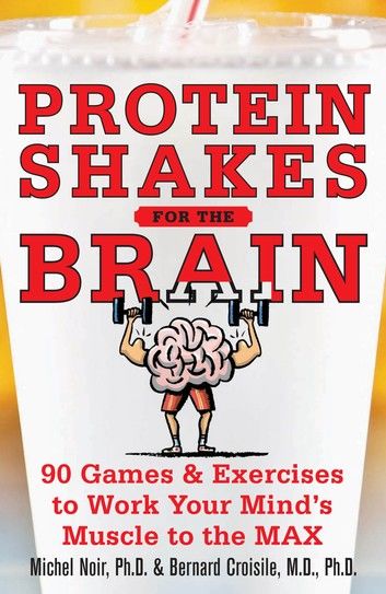 Protein Shakes for the Brain: 90 Games and Exercises to Work Your Mind’s Muscle to the Max