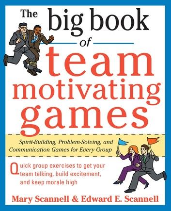 The Big Book of Team-Motivating Games: Spirit-Building, Problem-Solving and Communication Games for Every Group